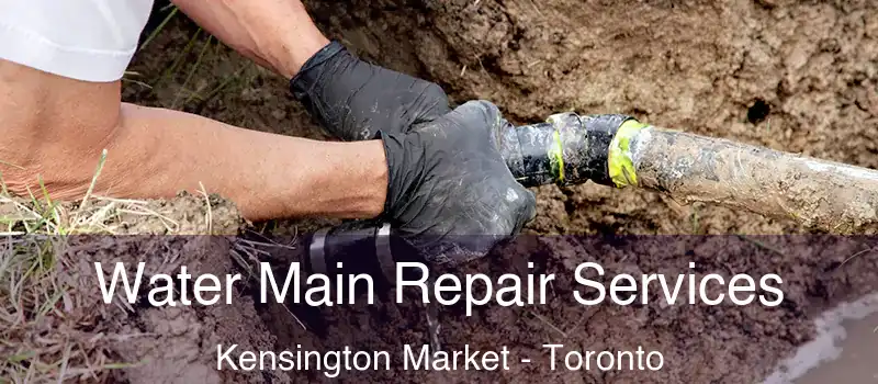 Water Main Repair Services Kensington Market - Toronto